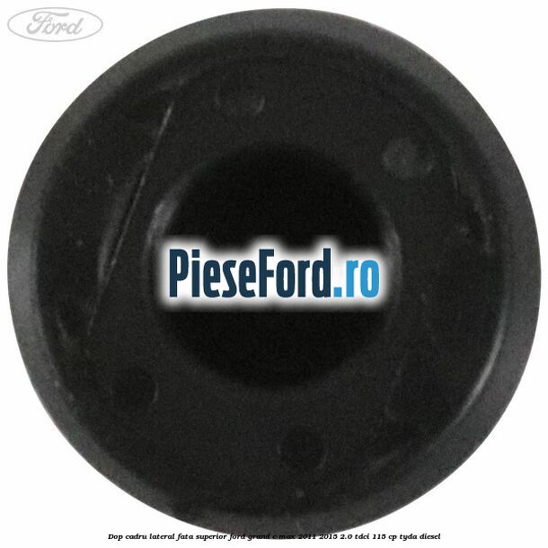 Dop cadru lateral fata superior Ford Grand C-Max 2011-2015 2.0 TDCi 115 cp TYDA diesel