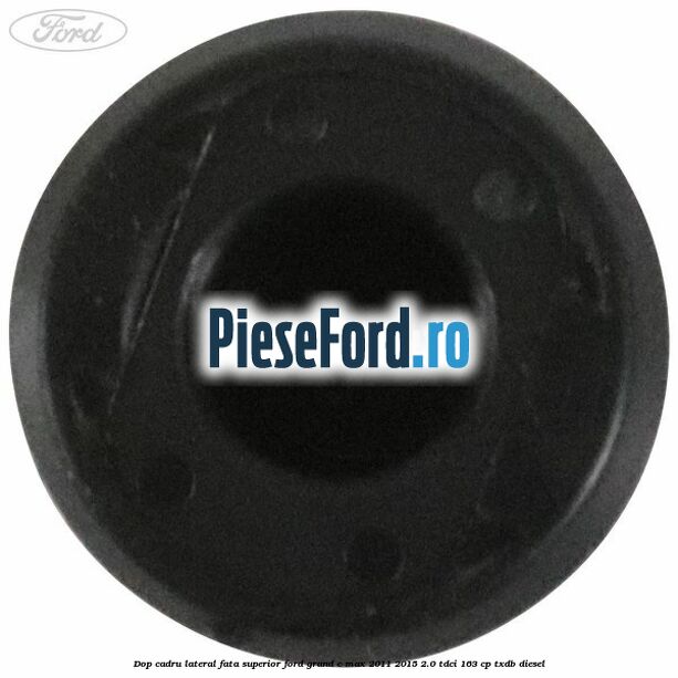 Dop cadru lateral fata superior Ford Grand C-Max 2011-2015 2.0 TDCi 163 cp Dop cadru lateral fata superior Ford Grand C-Max 2011-2015 2.0 TDCi 163 cp TXDB diesel