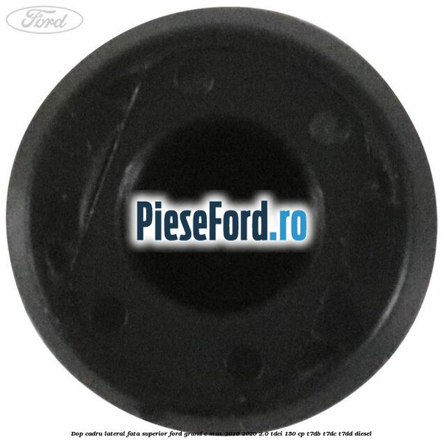 Dop cadru lateral fata superior Ford Grand C-Max 2016-2020 2.0 TDCi 150 cp T7DB, T7DC, T7DD diesel