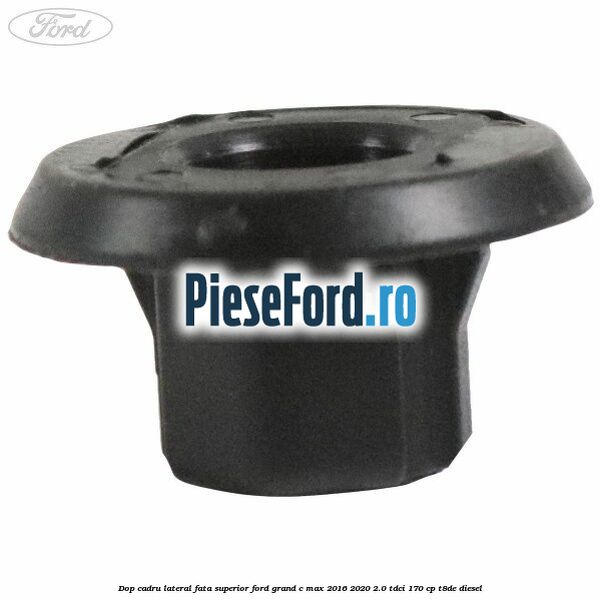 Dop cadru lateral fata superior Ford Grand C-Max 2016-2020 2.0 TDCi 170 cp T8DE diesel