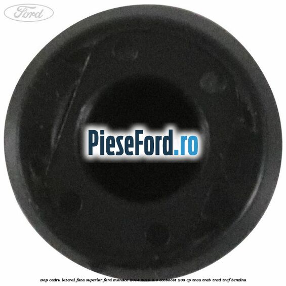 Dop cadru lateral fata superior Ford Mondeo 2014-2018 2.0 EcoBoost 203 cp TNCA, TNCB, TNCD, TNCF benzina