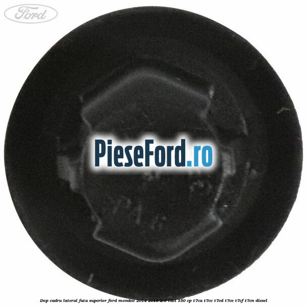 Dop cadru lateral fata superior Ford Mondeo 2014-2018 2.0 TDCi 150 cp T7CA, T7CC, T7CD, T7CE, T7CF, T7CN diesel