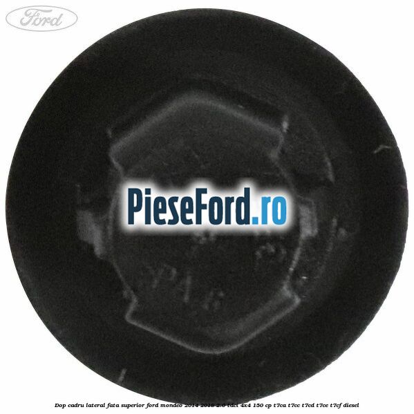 Dop cadru lateral fata superior Ford Mondeo 2014-2018 2.0 TDCi 4x4 150 cp T7CA, T7CC, T7CD, T7CE, T7CF diesel