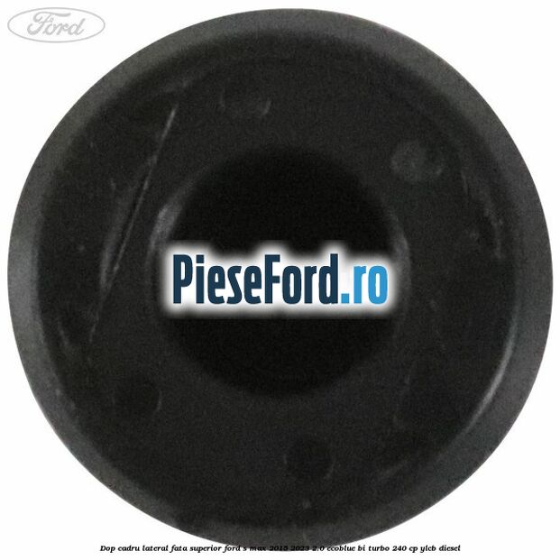 Dop cadru lateral fata superior Ford S-Max 2015-2023 2.0 EcoBlue Bi-Turbo 240 cp YLCB diesel
