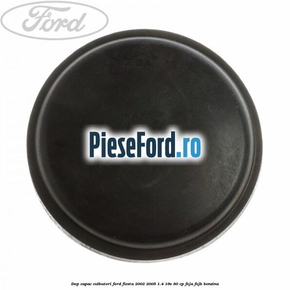 Dop capac culbutori Ford Fiesta 2002-2005 1.4 16V 80 cp FXJA, FXJB benzina
