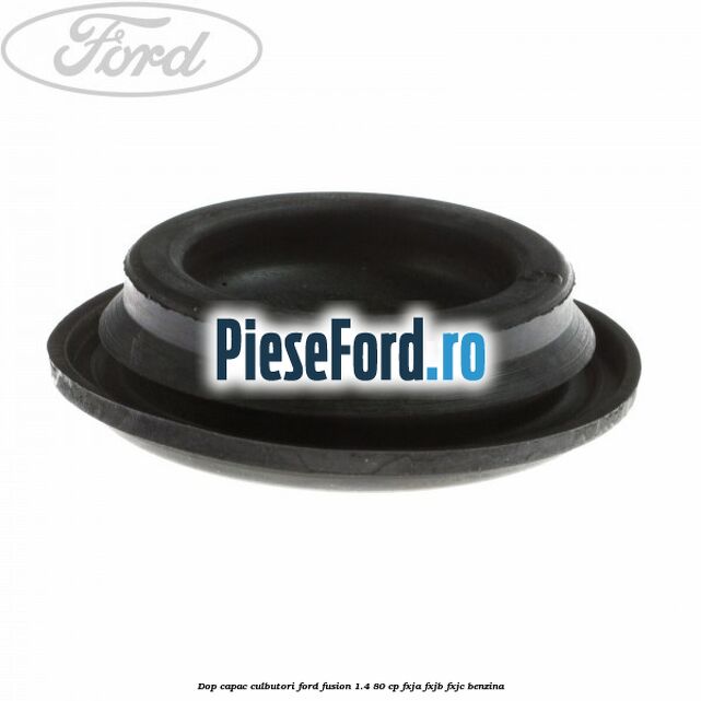 Dop capac culbutori Ford Fusion 1.4 80 cp Dop capac culbutori Ford Fusion 1.4 80 cp FXJA, FXJB, FXJC benzina