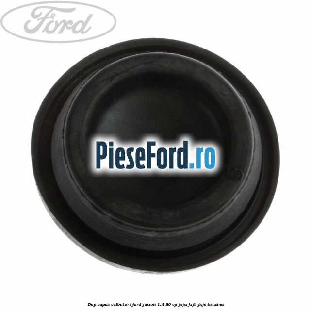 Dop capac culbutori Ford Fusion 1.4 80 cp Dop capac culbutori Ford Fusion 1.4 80 cp FXJA, FXJB, FXJC benzina