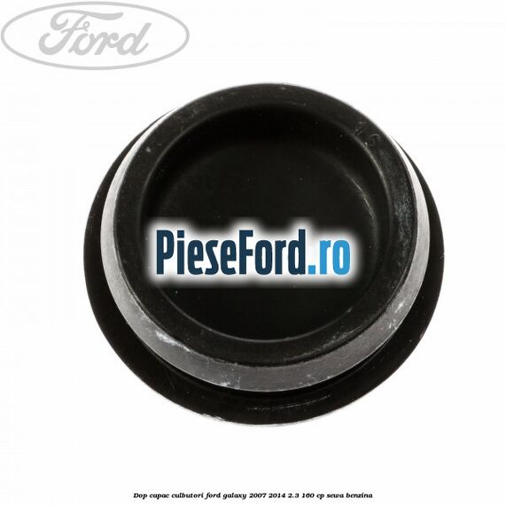 Dop capac culbutori Ford Galaxy 2007-2014 2.3 160 cp Dop capac culbutori Ford Galaxy 2007-2014 2.3 160 cp SEWA benzina