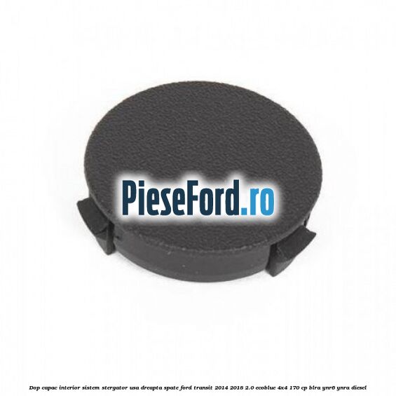 Dop capac interior sistem stergator usa dreapta spate Ford Transit 2014-2018 2.0 EcoBlue 4x4 170 cp BLRA, YNR6, YNRA diesel