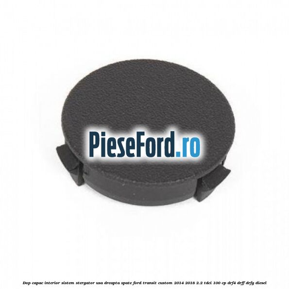 Dop capac interior sistem stergator usa dreapta spate Ford Transit Custom 2014-2018 2.2 TDCi 100 cp DRF4, DRFF, DRFG diesel