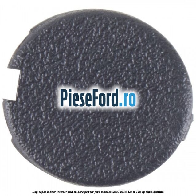 Dop capac maner interior usa culoare pewter Ford Mondeo 2008-2014 1.6 Ti 110 cp Dop capac maner interior usa culoare pewter Ford Mondeo 2008-2014 1.6 Ti 110 cp RHBA benzina