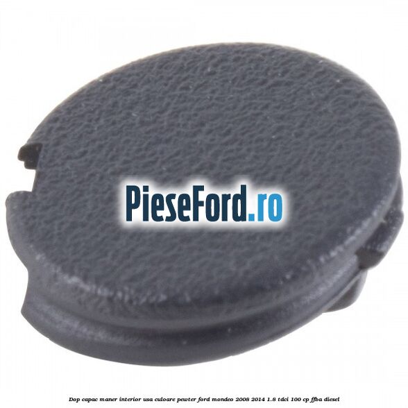 Dop capac maner interior usa culoare pewter Ford Mondeo 2008-2014 1.8 TDCi 100 cp Dop capac maner interior usa culoare pewter Ford Mondeo 2008-2014 1.8 TDCi 100 cp FFBA diesel