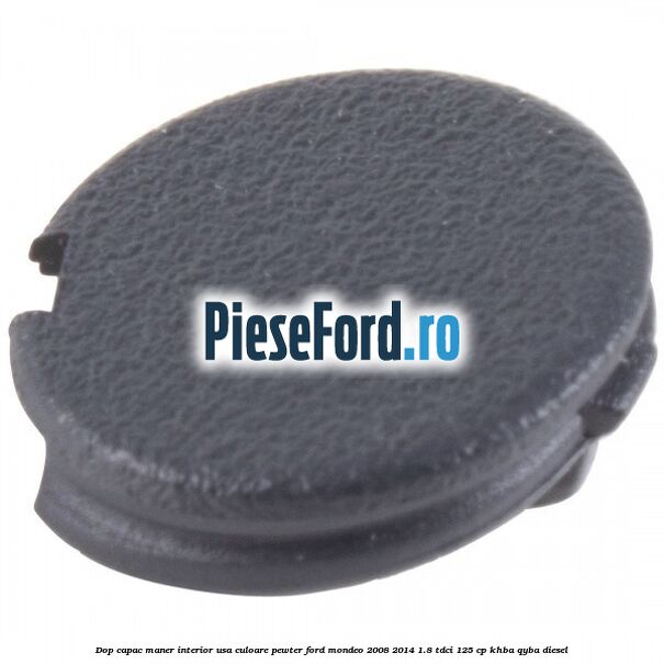 Dop capac maner interior usa culoare pewter Ford Mondeo 2008-2014 1.8 TDCi 125 cp KHBA, QYBA diesel