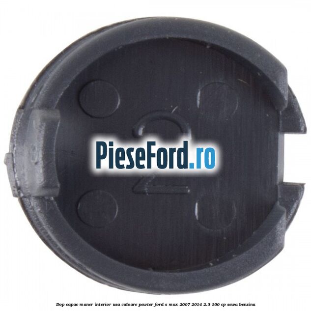 Dop capac maner interior usa culoare pewter Ford S-Max 2007-2014 2.3 160 cp Dop capac maner interior usa culoare pewter Ford S-Max 2007-2014 2.3 160 cp SEWA benzina