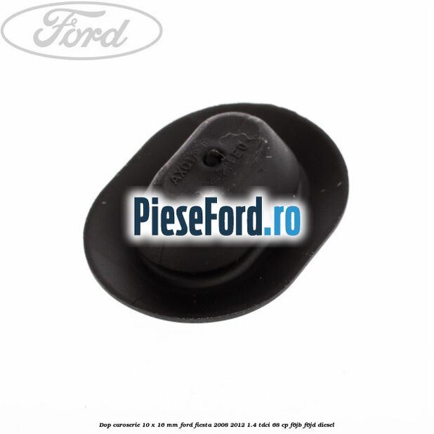 Dop caroserie 10 x 16 mm Ford Fiesta 2008-2012 1.4 TDCi 68 cp F6JB, F6JD diesel