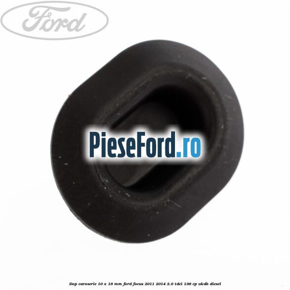 Dop caroserie 10 x 16 mm Ford Focus 2011-2014 2.0 TDCi 136 cp UKDB diesel
