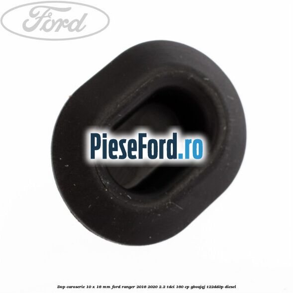 Dop caroserie 10 x 16 mm Ford Ranger 2016-2020 2.2 TDCi 160 cp Dop caroserie 10 x 16 mm Ford Ranger 2016-2020 2.2 TDCi 160 cp GBVAJQJ, T22DD0P diesel