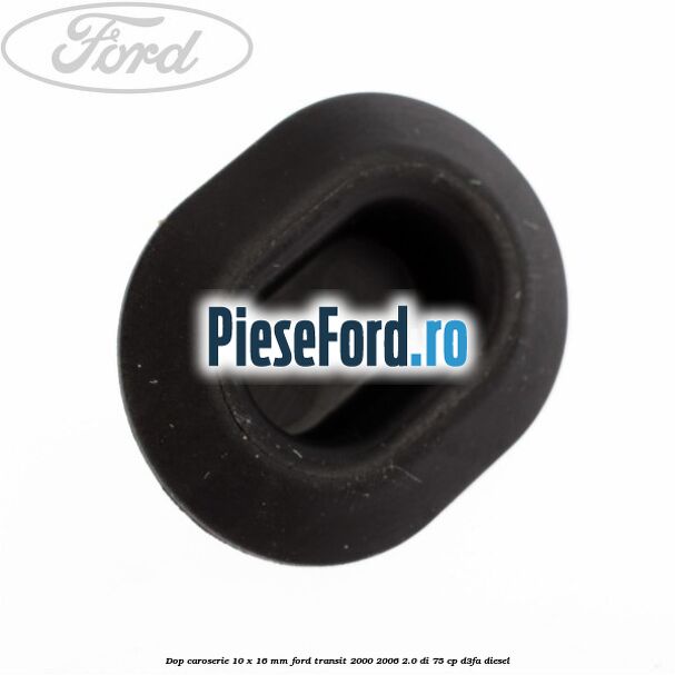 Dop caroserie 10 x 16 mm Ford Transit 2000-2006 2.0 DI 75 cp D3FA diesel