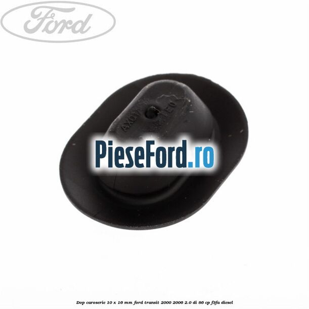 Dop caroserie 10 x 16 mm Ford Transit 2000-2006 2.0 DI 86 cp F3FA diesel