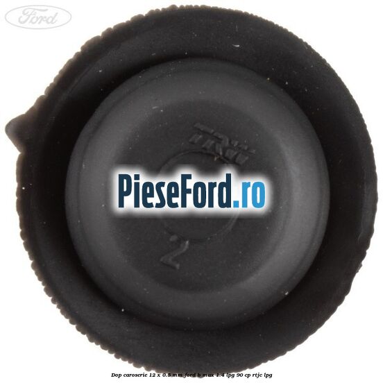 Dop caroserie 12 x 0.5 mm Ford B-Max 1.4 LPG 90 cp RTJC LPG