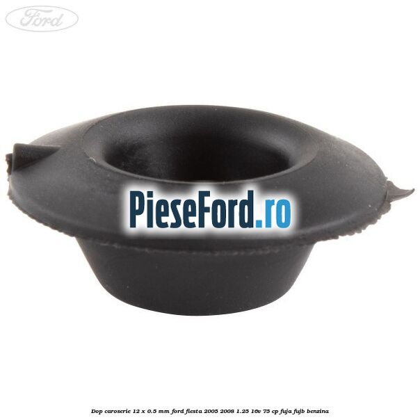 Dop caroserie 12 x 0.5 mm Ford Fiesta 2005-2008 1.25 16V 75 cp FUJA, FUJB benzina