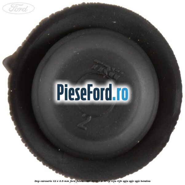 Dop caroserie 12 x 0.5 mm Ford Fiesta 2008-2012 1.4 97 cp RTJA, RTJB, SPJA, SPJC, SPJE benzina