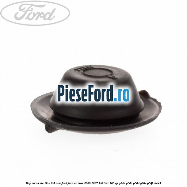 Dop caroserie 12 x 0.5 mm Ford Focus C-Max 2003-2007 1.6 TDCi 109 cp G8DA, G8DB, G8DD, G8DE, G8DF diesel