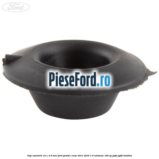 Dop caroserie 12 x 0.5 mm Ford Grand C-Max 2011-2015 1.6 EcoBoost 150 cp Dop caroserie 12 x 0.5 mm Ford Grand C-Max 2011-2015 1.6 EcoBoost 150 cp JQDA, JQDB benzina