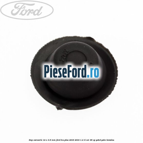 Dop caroserie 12 x 0.5 mm Ford Ka plus 2016-2018 1.2 Ti-VCT 85 cp Dop caroserie 12 x 0.5 mm Ford Ka plus 2016-2018 1.2 Ti-VCT 85 cp YSKD, YSKE benzina