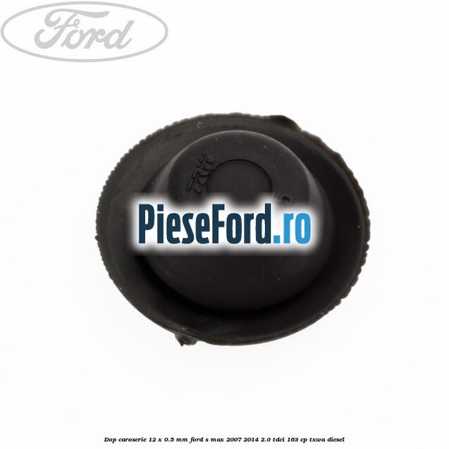 Dop caroserie 12 x 0.5 mm Ford S-Max 2007-2014 2.0 TDCi 163 cp Dop caroserie 12 x 0.5 mm Ford S-Max 2007-2014 2.0 TDCi 163 cp TXWA diesel