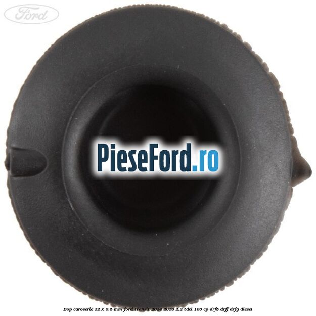 Dop caroserie 12 x 0.5 mm Ford Transit 2014-2018 2.2 TDCi 100 cp DRF5, DRFF, DRFG diesel