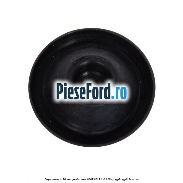 Dop caroserie 18 mm Ford C-Max 2007-2011 1.8 125 cp Dop caroserie 18 mm Ford C-Max 2007-2011 1.8 125 cp QQDA, QQDB benzina