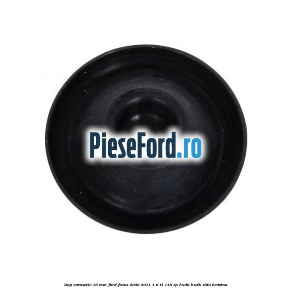 Dop caroserie 18 mm Ford Focus 2008-2011 1.6 Ti 115 cp Dop caroserie 18 mm Ford Focus 2008-2011 1.6 Ti 115 cp HXDA, HXDB, SIDA benzina