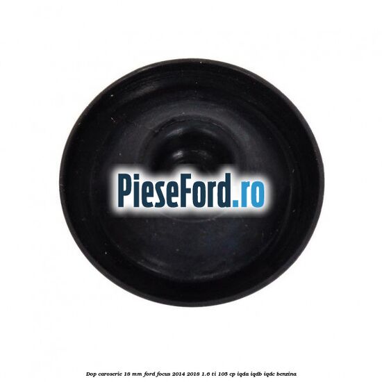 Dop caroserie 18 mm Ford Focus 2014-2018 1.6 Ti 105 cp IQDA, IQDB, IQDC benzina