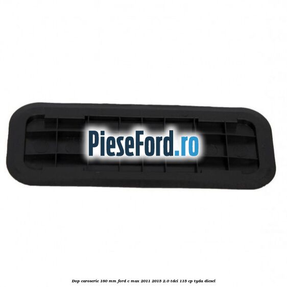 Dop caroserie 180 mm Ford C-Max 2011-2015 2.0 TDCi 115 cp TYDA diesel