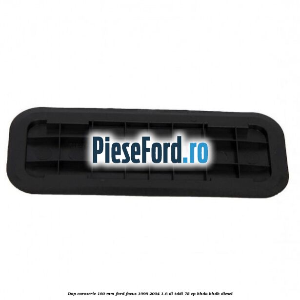 Dop caroserie 180 mm Ford Focus 1998-2004 1.8 DI/TDDi 75 cp BHDA, BHDB diesel
