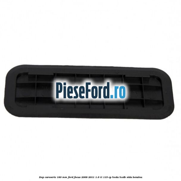 Dop caroserie 180 mm Ford Focus 2008-2011 1.6 Ti 115 cp HXDA, HXDB, SIDA benzina