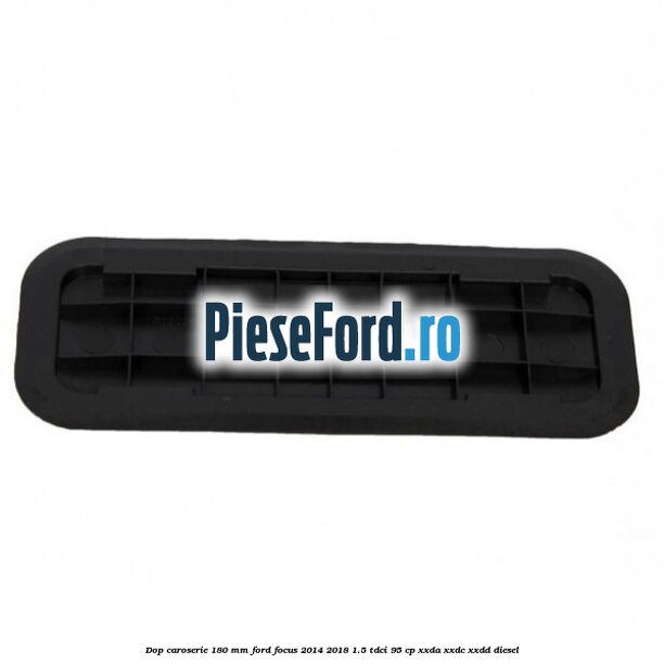 Dop caroserie 180 mm Ford Focus 2014-2018 1.5 TDCi 95 cp XXDA, XXDC, XXDD diesel