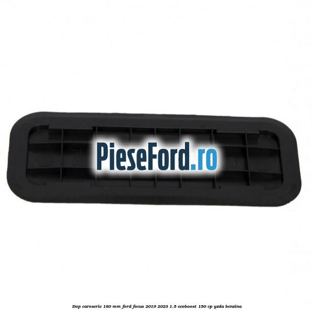 Dop caroserie 180 mm Ford Focus 2019-2023 1.5 EcoBoost 150 cp Dop caroserie 180 mm Ford Focus 2019-2023 1.5 EcoBoost 150 cp YZDA benzina