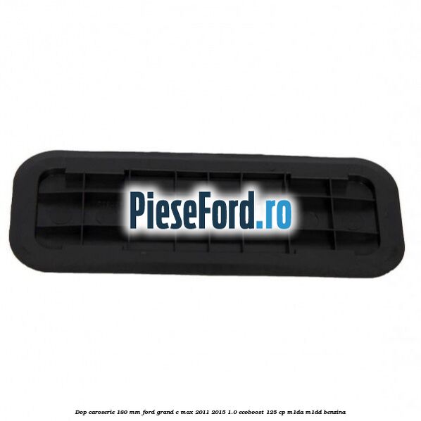 Dop caroserie 180 mm Ford Grand C-Max 2011-2015 1.0 EcoBoost 125 cp M1DA, M1DD benzina
