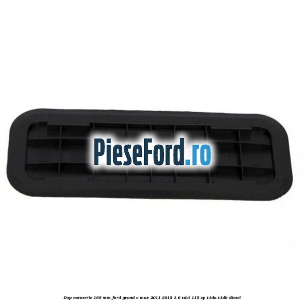 Dop caroserie 180 mm Ford Grand C-Max 2011-2015 1.6 TDCi 115 cp T1DA, T1DB diesel