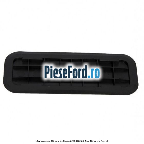 Dop caroserie 180 mm Ford Kuga 2019-2023 2.5 FHEV 190 cp n/a hybrid