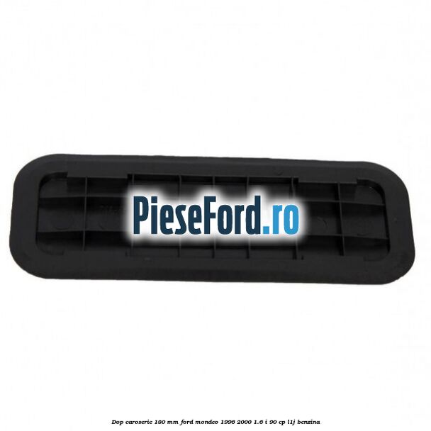 Dop caroserie 180 mm Ford Mondeo 1996-2000 1.6 i 90 cp L1J benzina