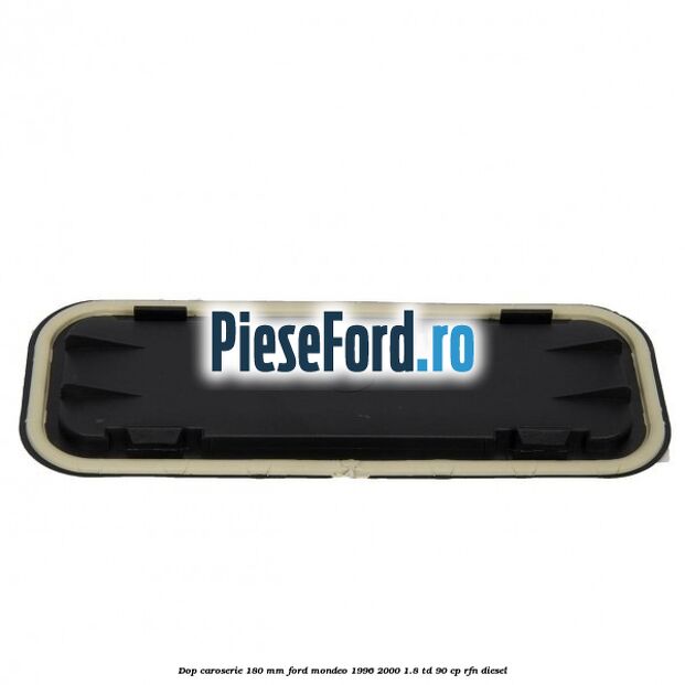Dop caroserie 180 mm Ford Mondeo 1996-2000 1.8 TD 90 cp RFN diesel