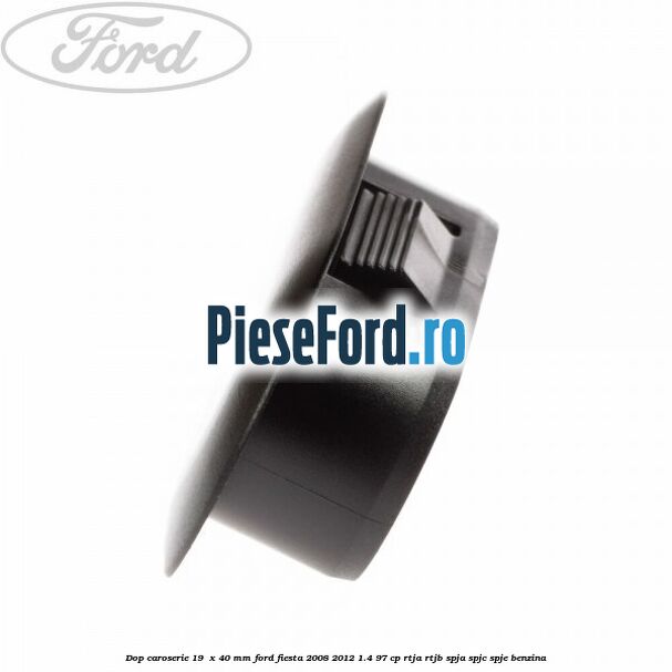 Dop caroserie 19  x 40 mm Ford Fiesta 2008-2012 1.4 97 cp RTJA, RTJB, SPJA, SPJC, SPJE benzina