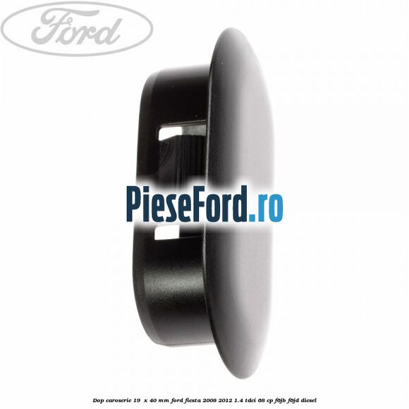 Dop caroserie 19 x 40 mm Ford Fiesta 2008-2012 1.4 TDCi 68 cp Dop caroserie 19 x 40 mm Ford Fiesta 2008-2012 1.4 TDCi 68 cp F6JB, F6JD diesel