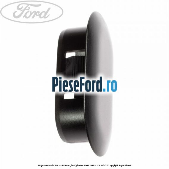 Dop caroserie 19  x 40 mm Ford Fiesta 2008-2012 1.4 TDCi 70 cp F6JD, KVJA diesel