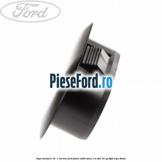 Dop caroserie 19  x 40 mm Ford Fiesta 2008-2012 1.4 TDCi 70 cp F6JD, KVJA diesel