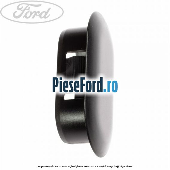 Dop caroserie 19  x 40 mm Ford Fiesta 2008-2012 1.6 TDCi 75 cp HHJF, UBJA diesel