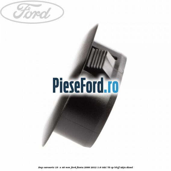 Dop caroserie 19  x 40 mm Ford Fiesta 2008-2012 1.6 TDCi 75 cp HHJF, UBJA diesel